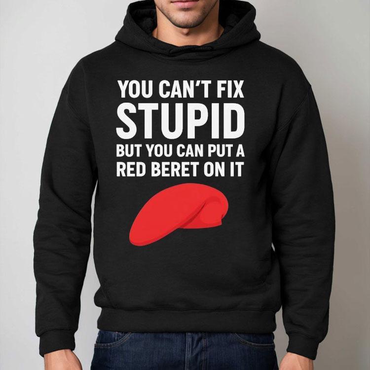You Can’t Fix Stpid But You Can Put A Red Beret On It Shirt You Can’t Fix Stpid But You Can Put A Red Beret On It Shirt