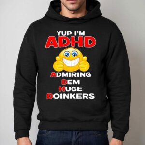 Yup I'm Adhd Admiring Dem Huge Doinkers Shirt 2 Yup I M Adhd Admiring Dem Huge Doinkers Hoodie