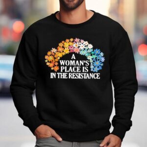 A Woman's Place Is In The Resistance Shirt 3 A Woman S Place Is In The Resistance Sweatshirt