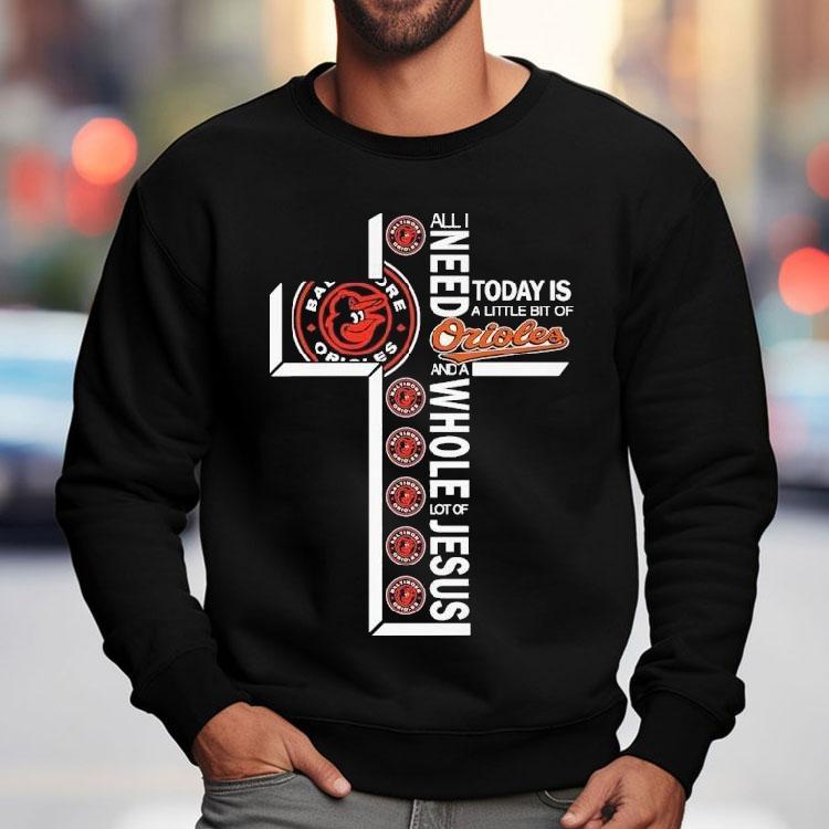 All I Need Today Is A Little Bit Of Baltimore Orioles And A Whole Lot Of Jesus Shirt All I Need Today Is A Little Bit Of Baltimore Orioles And A Whole Lot Of Jesus Shirt
