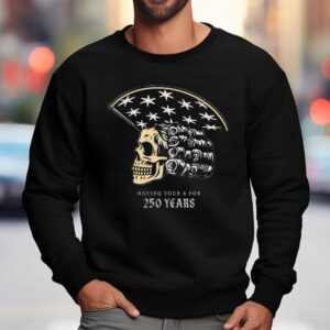 America Skull 250 Years Of Having Your 6 Shirt 3 America Skull Years Of Having Your Sweatshirt