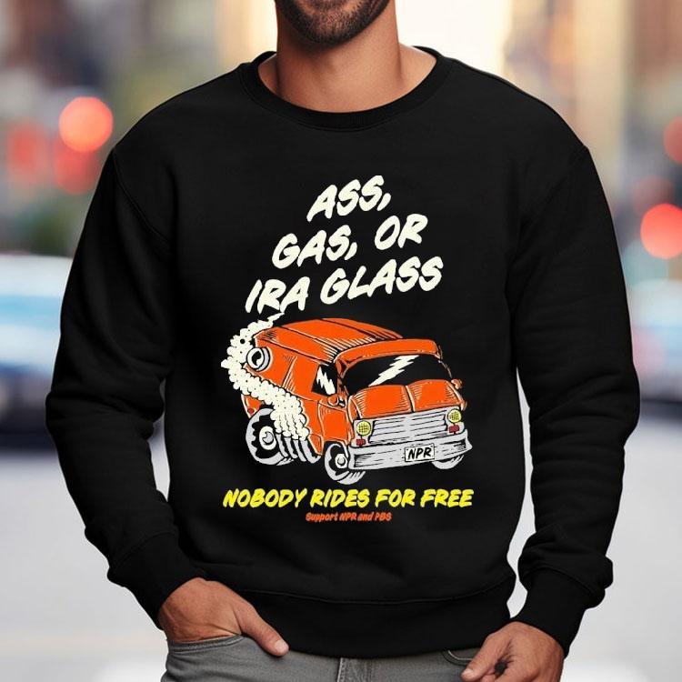 Ass Gas Or Ira Glass Nobody Rides For Free Support Npr And Pbs Shirt Ass Gas Or Ira Glass Nobody Rides For Free Support Npr And Pbs Shirt