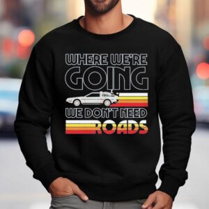 Back To The Future The Musical Don't Need Roads Shirt 3 Back To The Future The Musical Don T Need Roads Sweatshirt