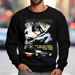 Batman Forever It's The Car Right Chicks Love The Car Dc Shirt 3 Batman Forever It S The Car Right Chicks Love The Car Dc Sweatshirt