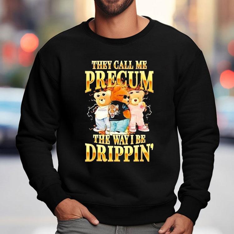 Bears They Call Me Precum The Way I Be Drippin’ Shirt Bears They Call Me Precum The Way I Be Drippin’ Shirt