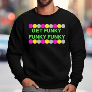 Benjixscarlett Get Funky Funky Funky Shirt 3 Benjixscarlett Get Funky Funky Funky Sweatshirt