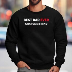 Best Dad Ever Change My Mind Sweatshirt