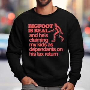 Bigfoot Is Real And He S Claiming My Kids As Dependants On His Tax Return Sweatshirt