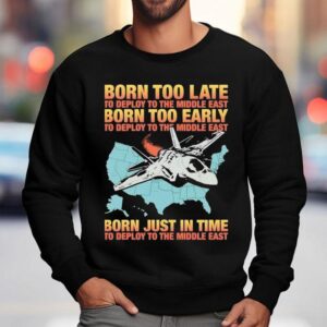 Born Too Late To Deploy To The Middle East Born Too Early Sweatshirt