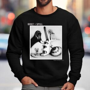Built To Spill You In Reverse Shirt 3 Built To Spill You In Reverse Sweatshirt