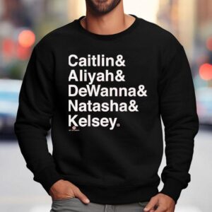 Caitlin And Aliyah And Dewanna And Natasha And Kelsey Shirt 3 Caitlin And Aliyah And Dewanna And Natasha And Kelsey Sweatshirt