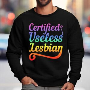 Certified Useless Lesbian Pride Shirt 3 Certified Useless Lesbian Pride Sweatshirt
