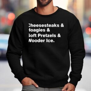 Cheesesteaks And Hoagies And Soft Pretzels And Wooder Ice Shirt 3 Cheesesteaks And Hoagies And Soft Pretzels And Wooder Ice Sweatshirt
