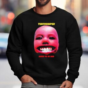 Chumbawamba Tubthumper Born To Be Bad Shirt 3 Chumbawamba Tubthumper Born To Be Bad Sweatshirt