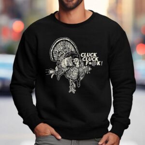Cluck Cluck Fuck Turkey Shirt 3 Cluck Cluck Fuck Turkey Sweatshirt
