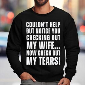 Couldn't Help But Notice You Checking Out My Wife Shirt 3 Couldn T Help But Notice You Checking Out My Wife Sweatshirt