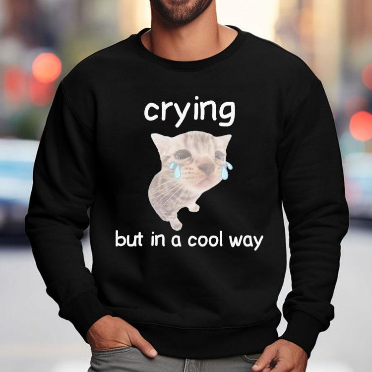 Crying But In A Cool Way Cat Shirt Crying But In A Cool Way Cat Shirt