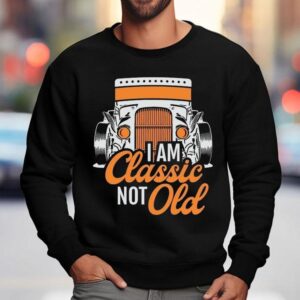 Dadrod Garage I Am Classic Not Old Shirt 3 Dadrod Garage I Am Classic Not Old Sweatshirt