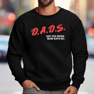 Dads Say Yes When Mom Says No Shirt 3 Dads Say Yes When Mom Says No Sweatshirt