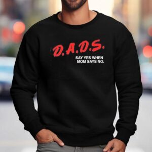 Dare Dads Say Yes When Mom Says No Father's Day Shirt 3 Dare Dads Say Yes When Mom Says No Father S Day Sweatshirt