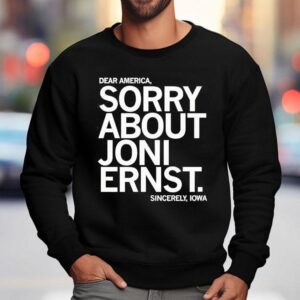 Dear America Sorry About Joni Ernst Sincerely Iowa Sweatshirt
