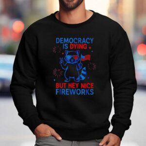 Democracy Is Dying But Hey Nice Firework Raccoon 4th Of July Shirt 3 Democracy Is Dying But Hey Nice Firework Raccoon Th Of July Sweatshirt