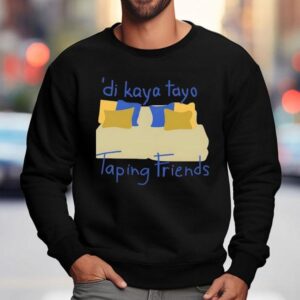 Di Kaya Tayo Taping Friends Shirt 3 Di Kaya Tayo Taping Friends Sweatshirt