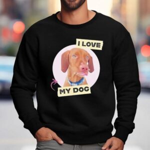 Dog I Love My Dog Shirt 3 Dog I Love My Dog Sweatshirt