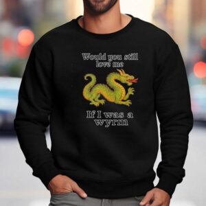 Dragon Would You Still Love Me If I Was A Wyrm Sweatshirt