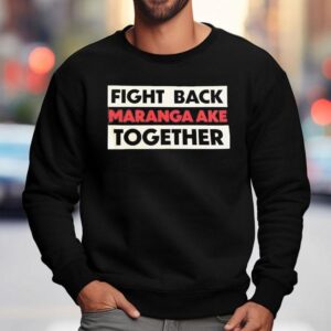 Fight Back Maranga Ake Together Shirt 3 Fight Back Maranga Ake Together Sweatshirt