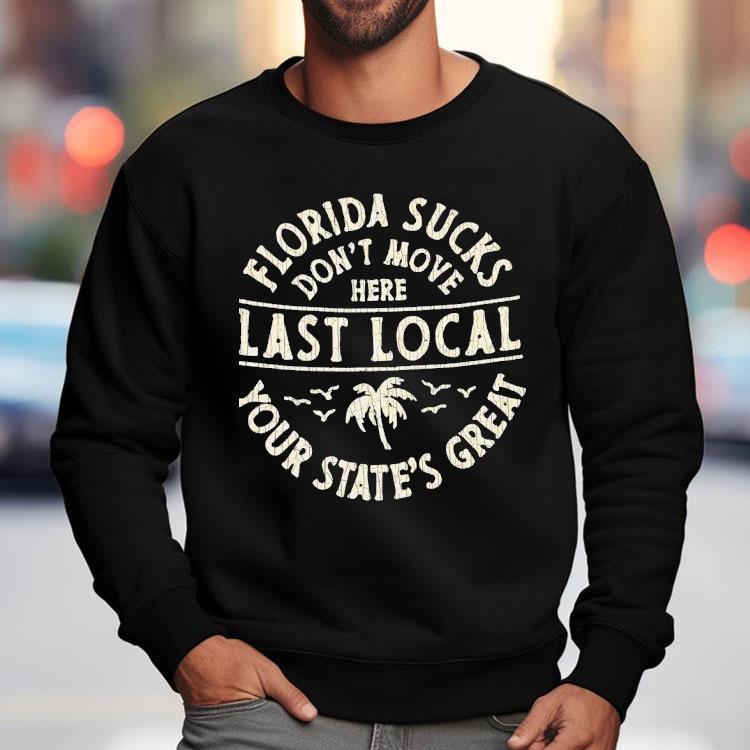 Florida Sucks Don’t Move Here Last Local Your State’s Great Shirt Florida Sucks Don’t Move Here Last Local Your State’s Great Shirt