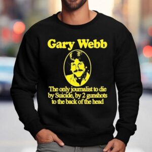 Gary Webb The Only Journalist To Die By Suicide By 2 Gunshots To The Back Of The Head Shirt 3 Gary Webb The Only Journalist To Die By Suicide By Gunshots To The Back Of The Head Sweatshirt