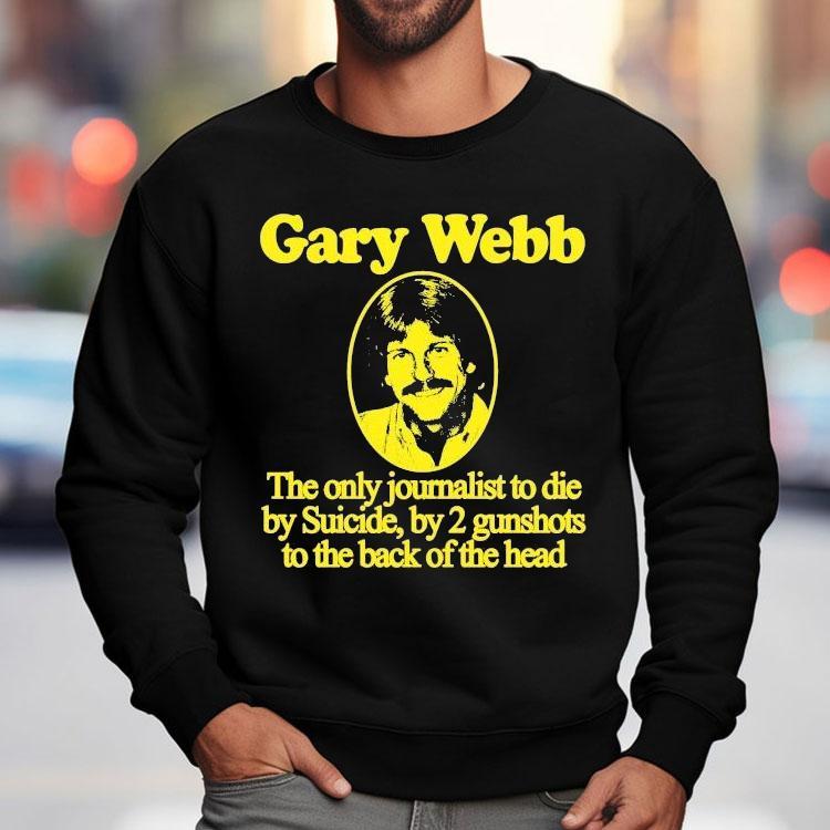 Gary Webb The Only Journalist To Die By Suicide By 2 Gunshots To The Back Of The Head Shirt Gary Webb The Only Journalist To Die By Suicide By 2 Gunshots To The Back Of The Head Shirt