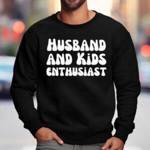 Husband And Kids Enthusiast Shirt 3 Husband And Kids Enthusias Sweatshirt