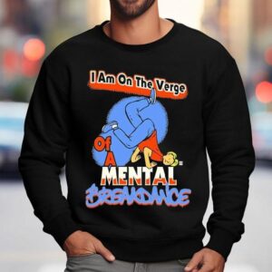 I Am On The Verge Of A Mental Breakdance Shirt 3 I Am On The Verge Of A Mental Breakdance Sweatshirt