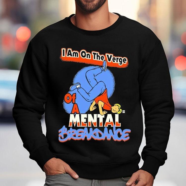 I Am On The Verge Of A Mental Breakdance Shirt I Am On The Verge Of A Mental Breakdance Shirt