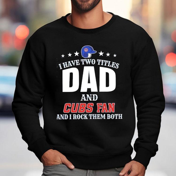 I Have Two Titles Dad And Chicago Cubs Fan And I Rock Them Both Shirt I Have Two Titles Dad And Chicago Cubs Fan And I Rock Them Both Shirt
