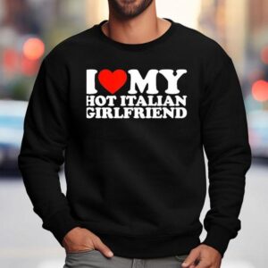 I Love My Hot Italian Girlfriend Sweatshirt