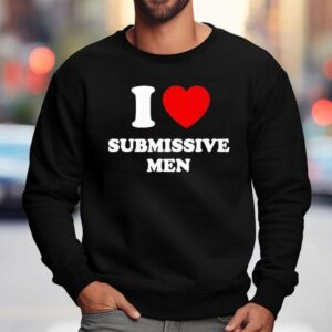 I Love Submissive Men 2025 Shirt 3 I Love Submissive Men Sweatshirt