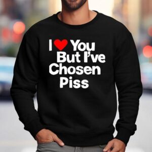 I Love You But I Ve Chosen Piss Sweatshirt
