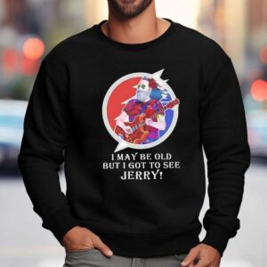 I May Be Old But I Got To See Jerry Grateful Dead Sweatshirt