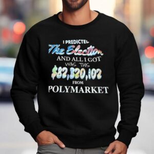 I Predicted The Election And All I Got Was This From Polymarke Sweatshirt