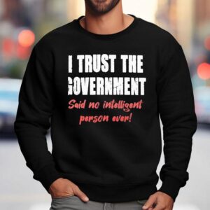 I Trust The Government Said No One Ever Sweatshirt