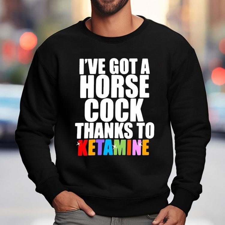 I’ve Got A Horse Cock Thanks To Ketamine Lgbt Shirt I’ve Got A Horse Cock Thanks To Ketamine Lgbt Shirt
