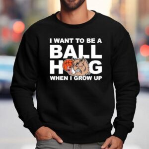 I Want To Be A Ball Hog When I Grow Up Sweatshirt