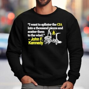 I Want To Splinter The Cia Into A Thousand Pieces And Scatter Them To The Wind John F Kennedy Shirt 3 I Want To Splinter The Cia Into A Thousand Pieces And Scatter Them To The Wind John F Kennedy Sweatshirt