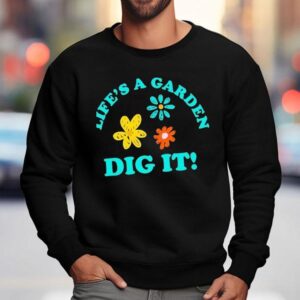 Life S A Garden Dig I Sweatshirt