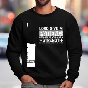 Lord Give Me Patience Because If You Give Me Strength I M Gonna Need Bail Money To Go With I Sweatshirt