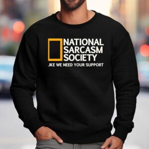 National Sarcasm Society Like We Need Your Suppor Sweatshirt