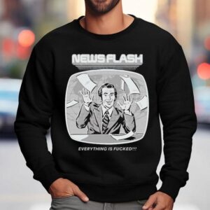 News Flash Everything Is Fucked Sweatshirt